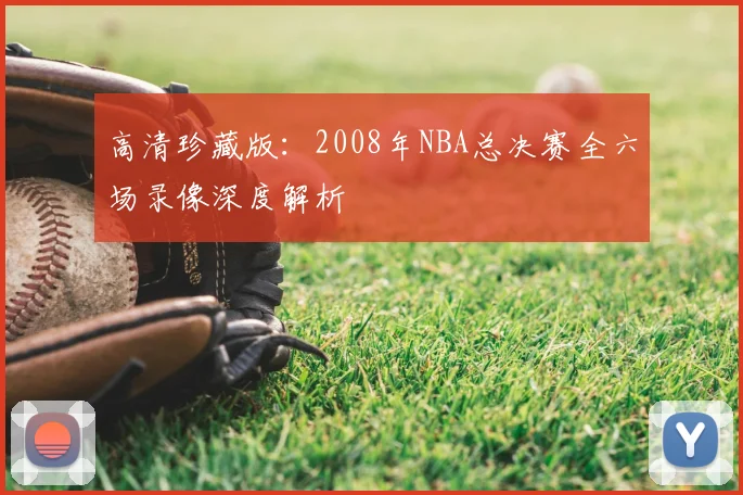 高清珍藏版：2008年NBA总决赛全六场录像深度解析