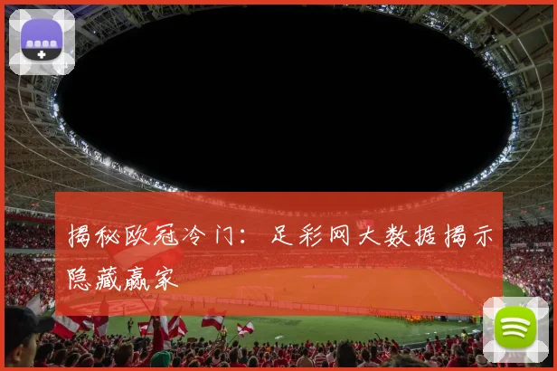 揭秘欧冠冷门：足彩网大数据揭示隐藏赢家