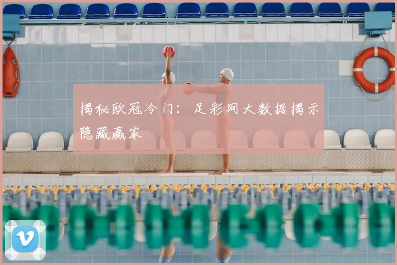 揭秘欧冠冷门：足彩网大数据揭示隐藏赢家