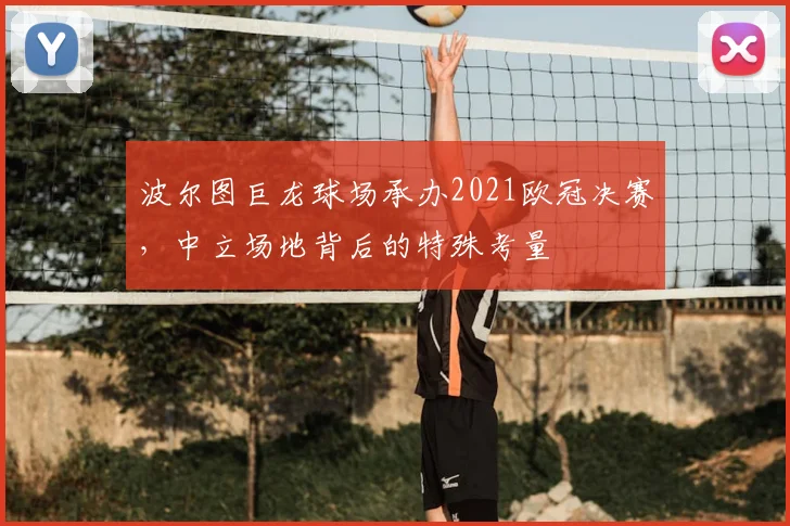 波尔图巨龙球场承办2021欧冠决赛，中立场地背后的特殊考量