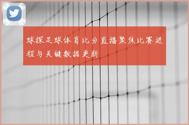 球探足球体育比分直播聚焦比赛进程与关键数据更新