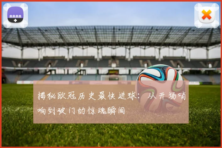 揭秘欧冠历史最快进球：从开场哨响到破门的惊魂瞬间