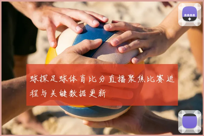 球探足球体育比分直播聚焦比赛进程与关键数据更新