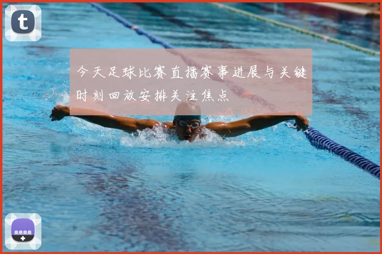 今天足球比赛直播赛事进展与关键时刻回放安排关注焦点