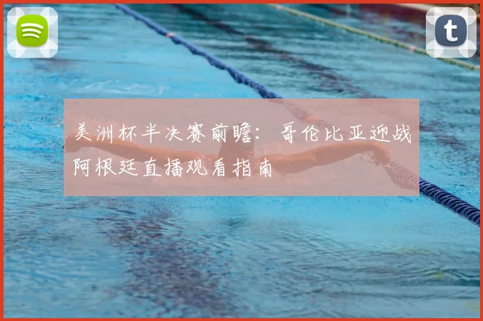 美洲杯半决赛前瞻：哥伦比亚迎战阿根廷直播观看指南