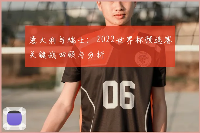 意大利与瑞士：2022世界杯预选赛关键战回顾与分析
