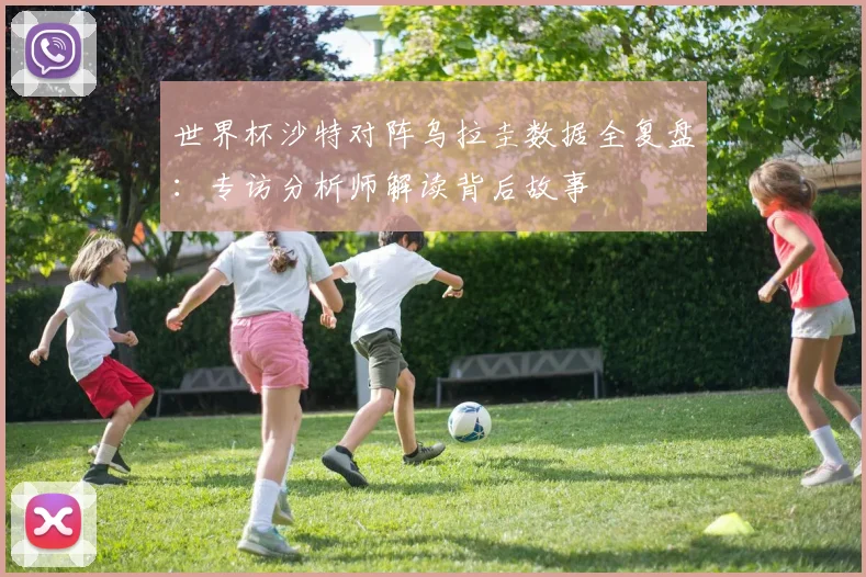 世界杯沙特对阵乌拉圭数据全复盘：专访分析师解读背后故事