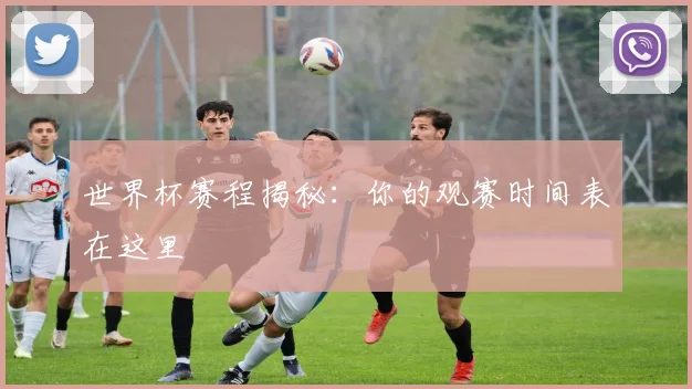 世界杯赛程揭秘:你的观赛时间表在这里