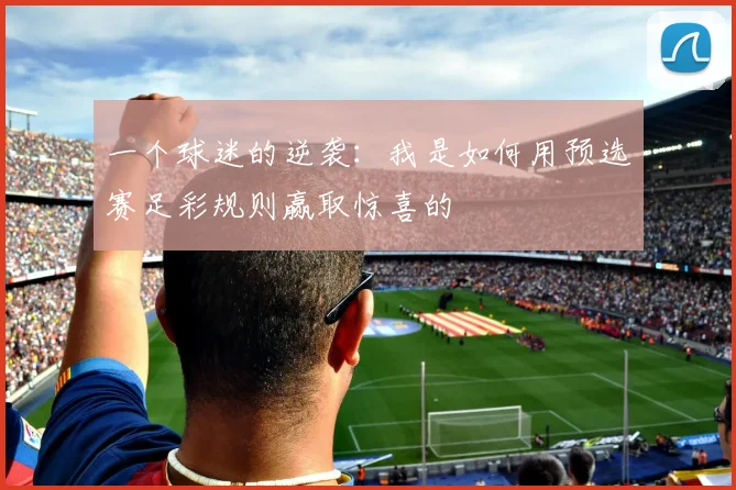 一个球迷的逆袭:我是如何用预选赛足彩规则赢取惊喜的