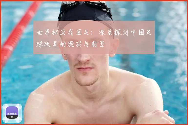 世界杯没有国足：深度探讨中国足球改革的现实与前景