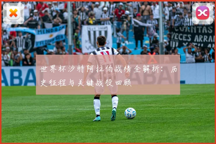 世界杯沙特阿拉伯战绩全解析：历史征程与关键战役回顾