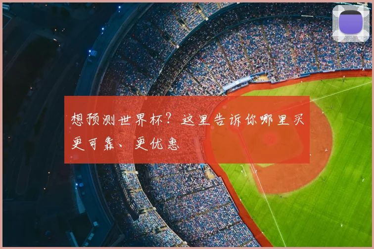 想预测世界杯？这里告诉你哪里买更可靠、更优惠