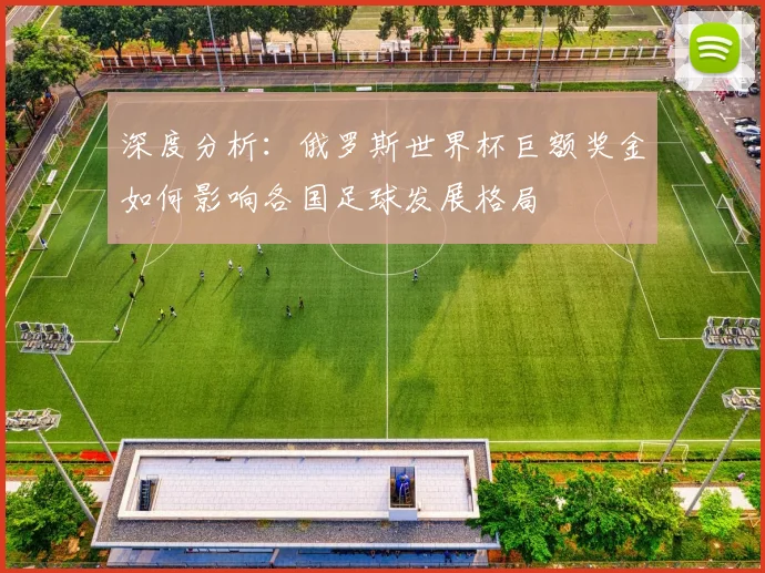 深度分析:俄罗斯世界杯巨额奖金如何影响各国足球发展格局