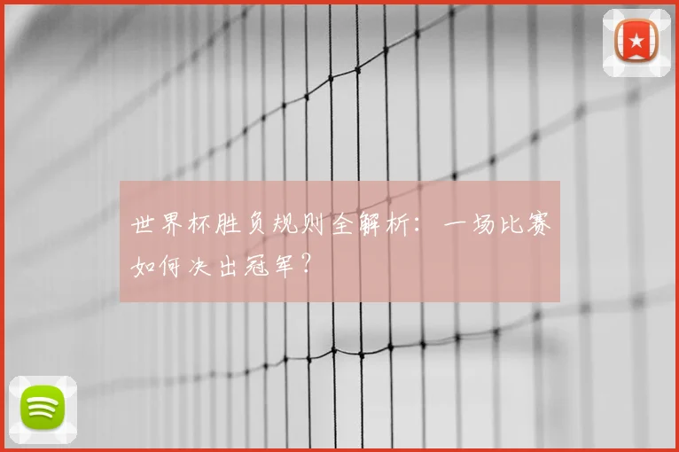 世界杯胜负规则全解析:一场比赛如何决出冠军?