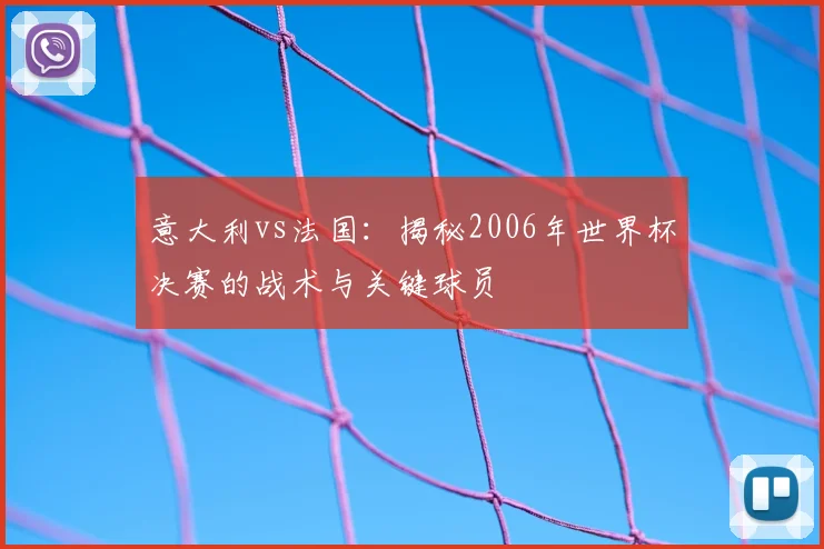 意大利vs法国：揭秘2006年世界杯决赛的战术与关键球员