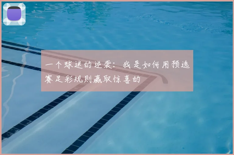 一个球迷的逆袭:我是如何用预选赛足彩规则赢取惊喜的