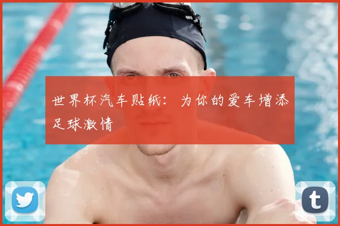 世界杯汽车贴纸：为你的爱车增添足球激情