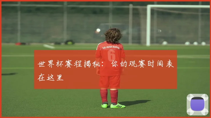 世界杯赛程揭秘:你的观赛时间表在这里